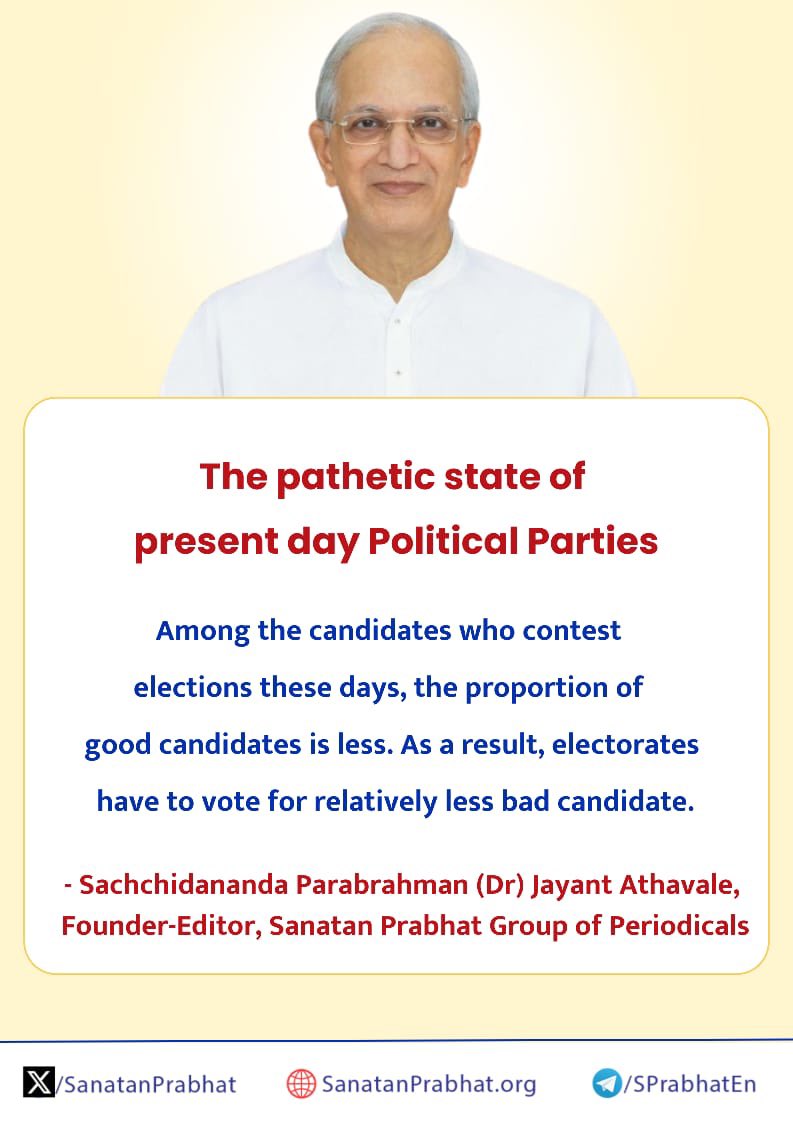 The pathetic state of present day Political Parties

Among the candidates who contest elections these days, the proportion of good candidates is less. As a result, electorates have to  vote for relatively less bad candidate.

✍️ - Sachchidananda Parabrahman (Dr) Athavale,