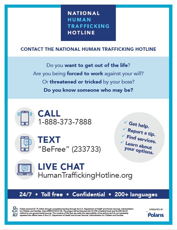 The most important thing you can do for victims of human trafficking is learn the indicators – and report suspected trafficking when you see it. Report suspected human trafficking by calling the National Human Trafficking Hotline at 1-888-373-7888. 

If you see something, say