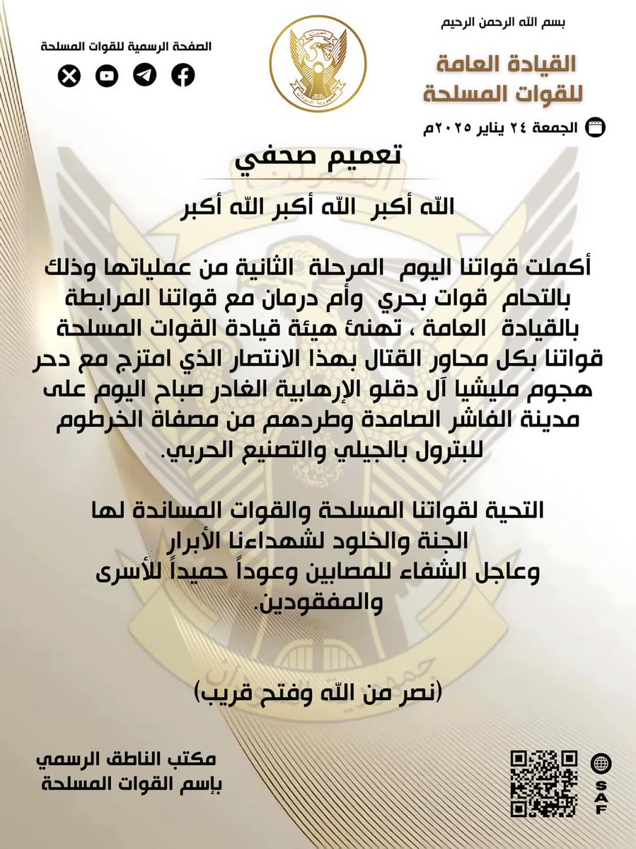 hashsudan's tweet photo. 🔴بسم الله الرحمن الرحيم

*الق��ادة العامة للقوات المسلحة* 
*تعميم صحفي* 
الجمعة ٢٤ يناير ٢٠٢٥م

الله أكبر  الله أكبر الله أكبر

أكملت قواتنا اليوم  المرحلة  الثانية من عملياتها وذلك بالتحام  قوات بحري  وأم درمان مع قواتنا المرابطة بالقيادة  العامة ، تهنئ هيئة قيادة القوات المسلحة قواتنا بكل محاور القتال بهذا الانتصار الذي امتزج مع دحر هجوم مليشيا آل دقلو الإرهابية الغادر صباح اليوم على مدينة الفاشر الصامدة وطردهم من مصفاة الخرطوم  للبترول بالجيلي والتصنيع الحربي. 
التحية لقواتنا المسلحة والقوات المساندة لها
الجنة والخلود لشهداءنا الأبرار
وعاجل الشفاء للمصابين وعوداً حميداً للأسرى والمفقودين.

(نصر من الله وفتح قريب)

مكتب الناطق الرسمي باسم القوات المسلحة

*General Command of the Armed Forces* 
*Press Release* 
Friday, January 24, 2025

Allah is Great, Allah is Great, Allah is Great
Today, our forces completed the second phase of their operations by merging the forces of the Khartoum Bahri axis with our forces stationed at the General Command. The command of the armed forces congratulates our forces on all combat axes on this victory, which came along with repelling the treacherous attack of the terrorist Al-Daglo militia this morning on the steadfast city of El Fasher and chasing them from the Khartoum Refinery in Al-Jaili and the military industrial complex.
Salutations to our armed forces and the forces supporting them
Heaven and eternity for our righteous martyrs
A speedy recovery for the wounded and a safe return to the prisoners and missing.

Office of the spokesperson of the Armed Forces

#السودان  #القوات_المسلحة_السودانية 
#الذكرى_٦٩_للإستقلال

⚡ *على الفيسبوك* 
https://t.co/qXOsDGiNQP