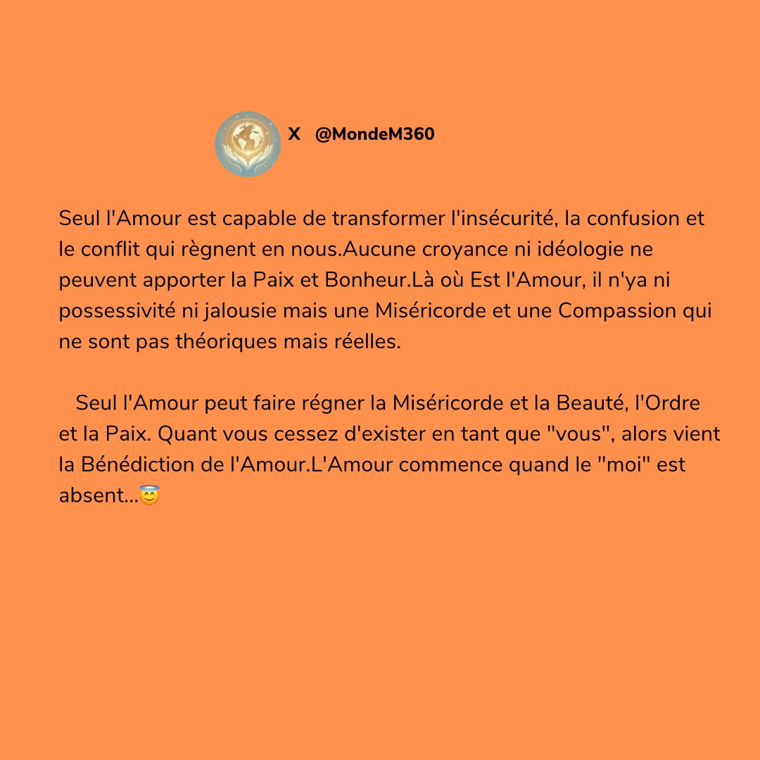 MondeM360's tweet photo. Seul l'Amour est capable de transformer l'insécurité, la confusion et le conflit qui règnent en nous.Aucune croyance ni idéologie ne peuvent apporter la Paix et Bonheur.Là où Est l'Amour, il n'ya ni possessivité ni jalousie mais une Miséricorde et une Compassion… https://t.co/1KvridH1Jn