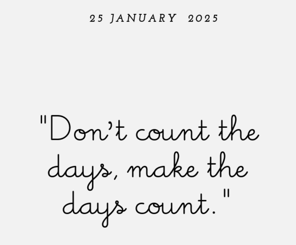 Quote of the day; “ Dont count the days, make the days count.”
