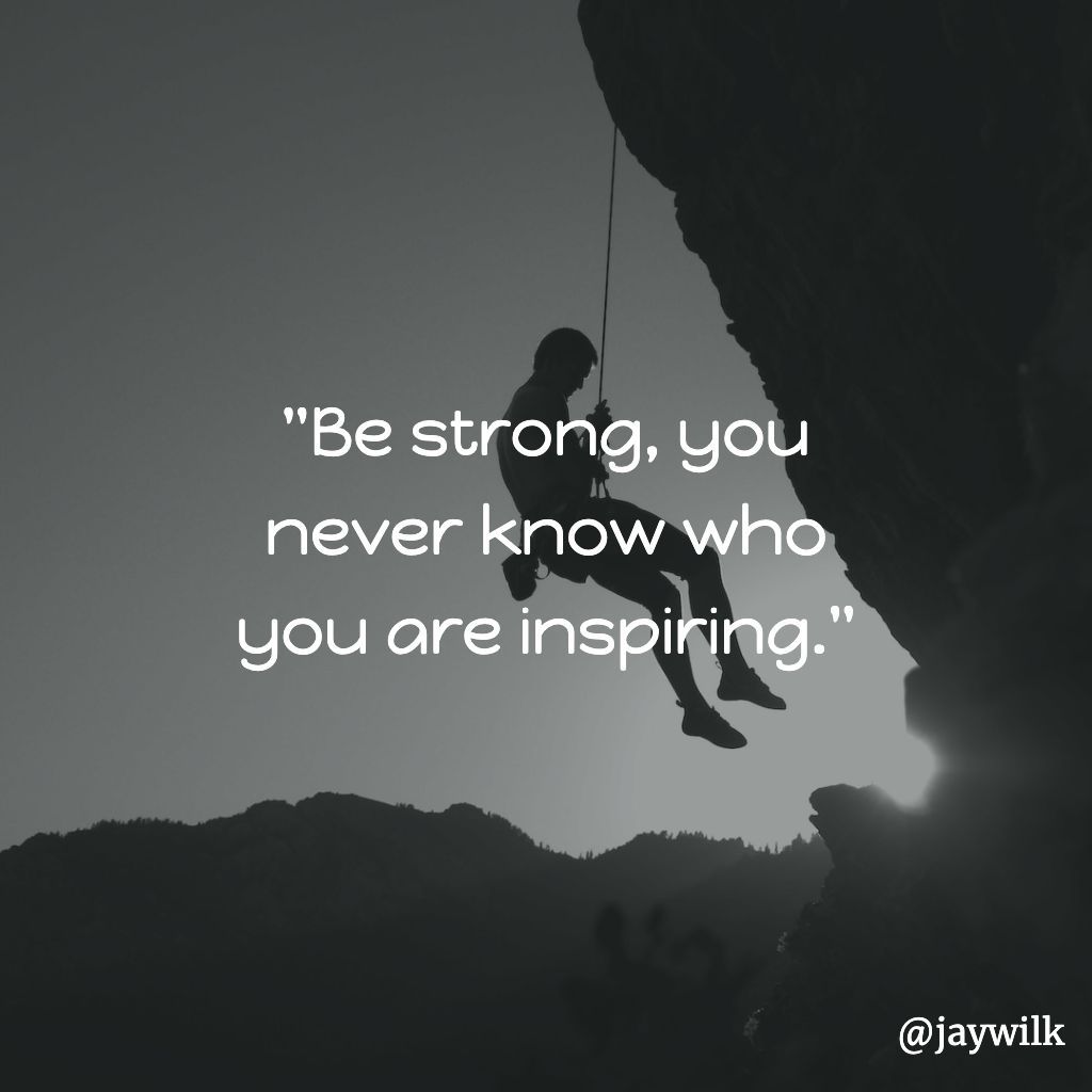 "Be strong, you never know who you are inspiring."