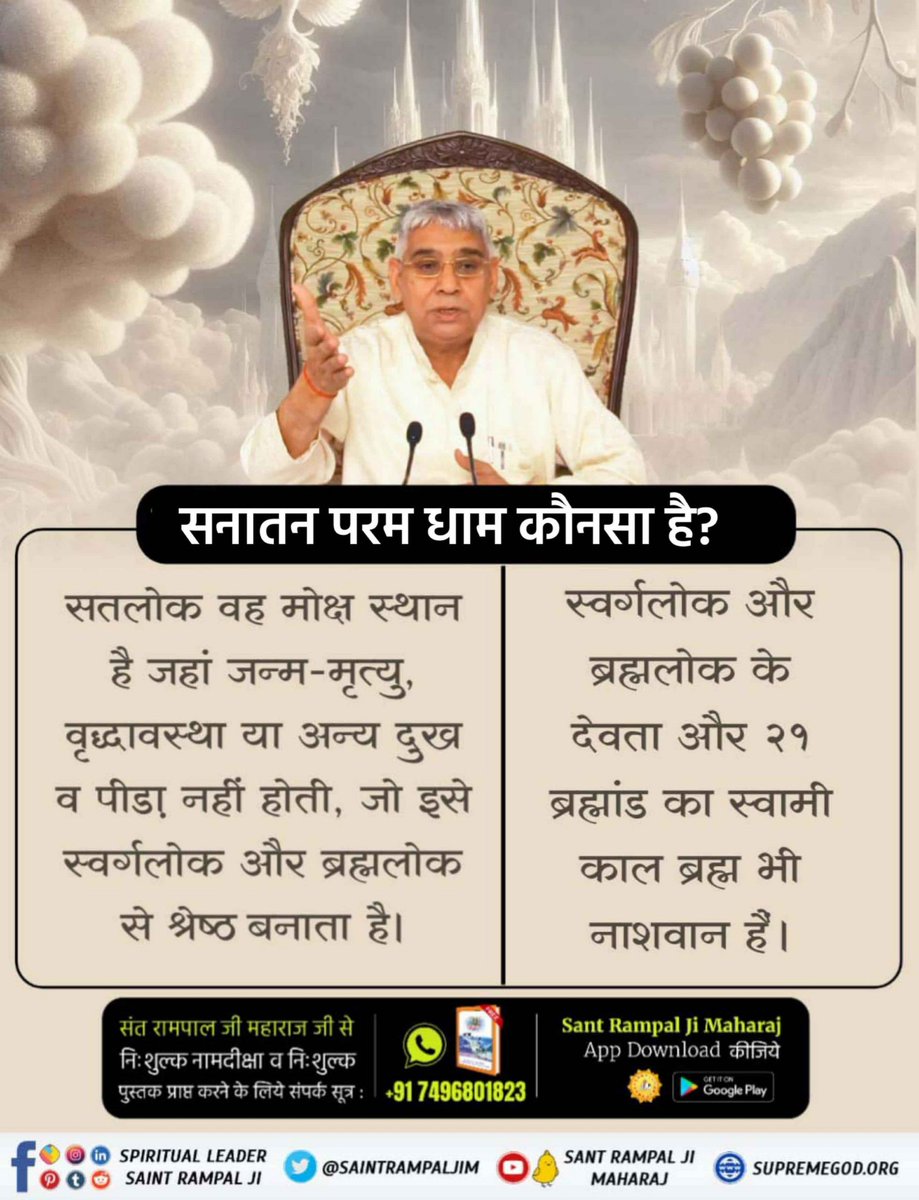 #सनातन_परम_धाम_कहां_है

✨💫सनातन परम धाम सतलोक, वह मोक्ष स्थान है जहाँ जन्म मृत्यु का दुःख नहीं है। बल्कि वहाँ सुख ही सुख है। इसलिए संतों ने मोक्ष स्थान सतलोक को सुख सागर कहा है।

Satlok The Eteranl Place
