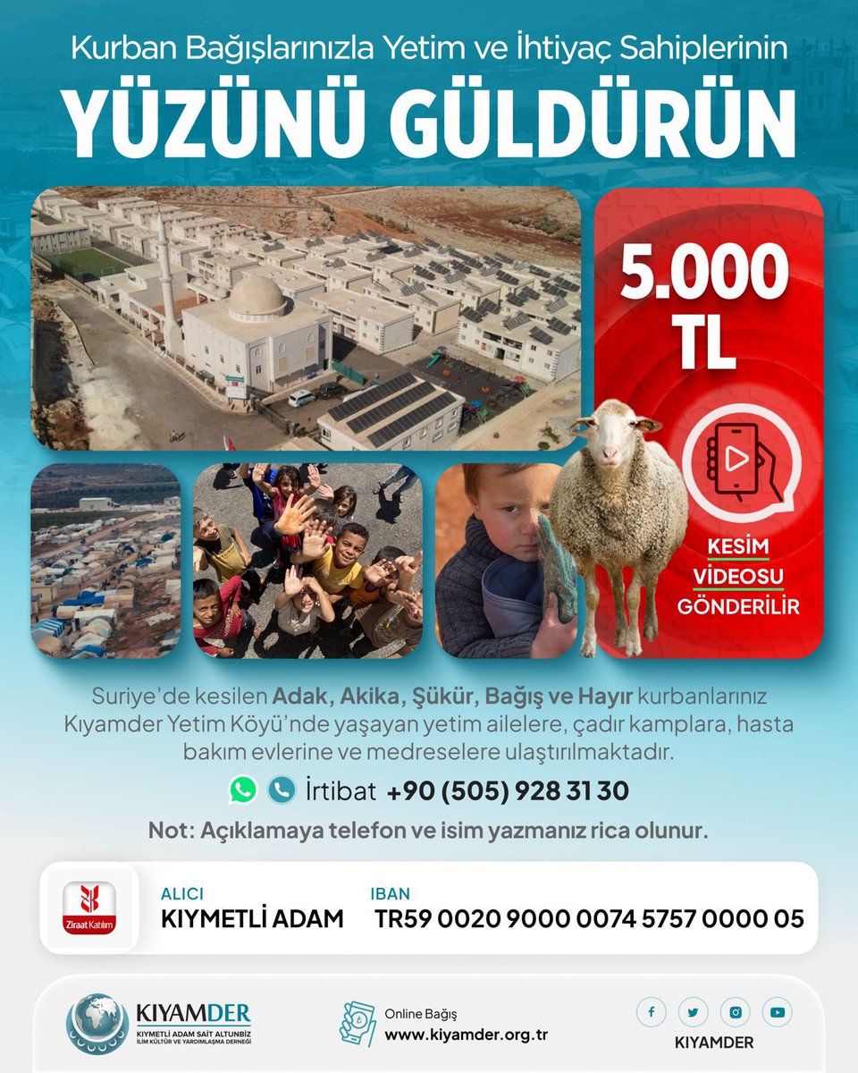 Kurban bağışlarınızla yetim ve ihtiyaç sahiplerinin yüzünü güldürün.

Kurban bedeli 5.000 TL
Hesap bilgileri 
Alıcı: Kıymetli Adam
IBAN: TR59 0020 9000 0074 5757 0000 05
Not: Açıklamaya telefon ve isim yazmanız rica olunur.

Ayrıntılı bilgi ve iletişim 
0505 928 31 30