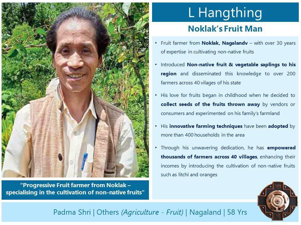 Heartiest congratulations to Shri L. Hangthing from Nagaland's Noklak District on being conferred the Padma Shri for his distinguished service, specialising in the cultivation of non-native fruits for more than 30 years.

This remarkable feat has earned him the moniker 'Noklak's