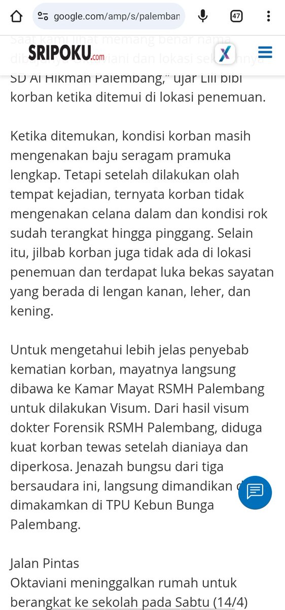 Adek kelas gue waktu sd, umurnya masih 10 tahun, awalnya dikabarin hilang berapa hari gak ketemu, terus dpt kabar kalo udah ketemu dalam keadaan Md (karena diperkosa). Ini heboh banget waktu itu, tapi rasanya sampe sekarang gak ketemu itu pelakunya.
