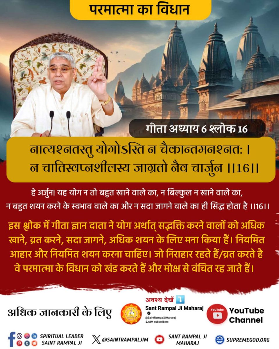 #धर्मराज_के_तिल_तिल_का_लेखा
गीता अध्याय 6 श्लोक 16

नात्यश्नतस्तु योगोऽस्ति न चैकान्तमनश्नत:।
न चातिस्वप्नशीलस्य जाग्रतो नैव चार्जुन ।।16।।

हे अर्जुन!यह योग न तो बहुत खाने वाले का,न बिल्कुल न खाने वाले का,न बहुत शयन करने के स्वभाव वाले का और न सदा जागने वाले का ही सिद्ध होता है