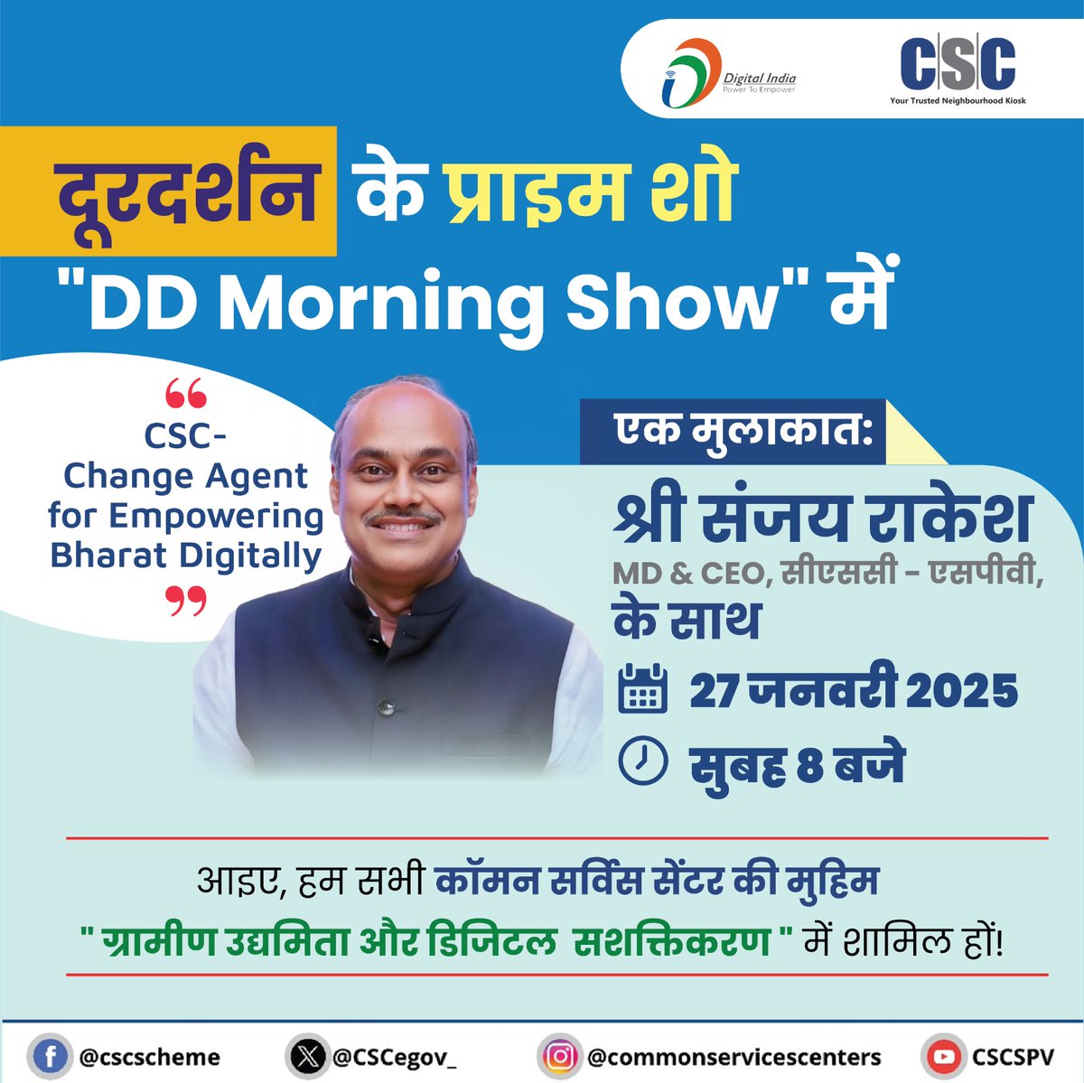 श्री संजय राकेश, MD &amp; CEO, CSC SPV, दूरदर्शन के प्राइम शो  
"DD Morning Show" में लाइव आएंगे।

तारीख: 27 जनवरी, 2025 (कल)
समय: सुबह 8 बजे

विषय : "भारत को डिजिटल रूप से सशक्त बनाने में सीएससी की भूमिका"

आइये हम सब ग्रामीण उद्यमिता और डिजिटल सशक्तिकरण की कॉमन सर्विस सेंटर की