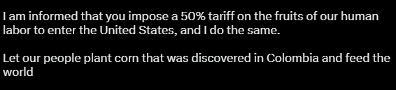 🚨 #BREAKING UPDATE: Colombian President Petro announces 50% tariff on American goods, says Trump's economic and diplomatic "blockade" does not "scare" him.

"If you know anyone stubborn, that's me. I will die for my principles... I resist you."

Petro released a lengthy