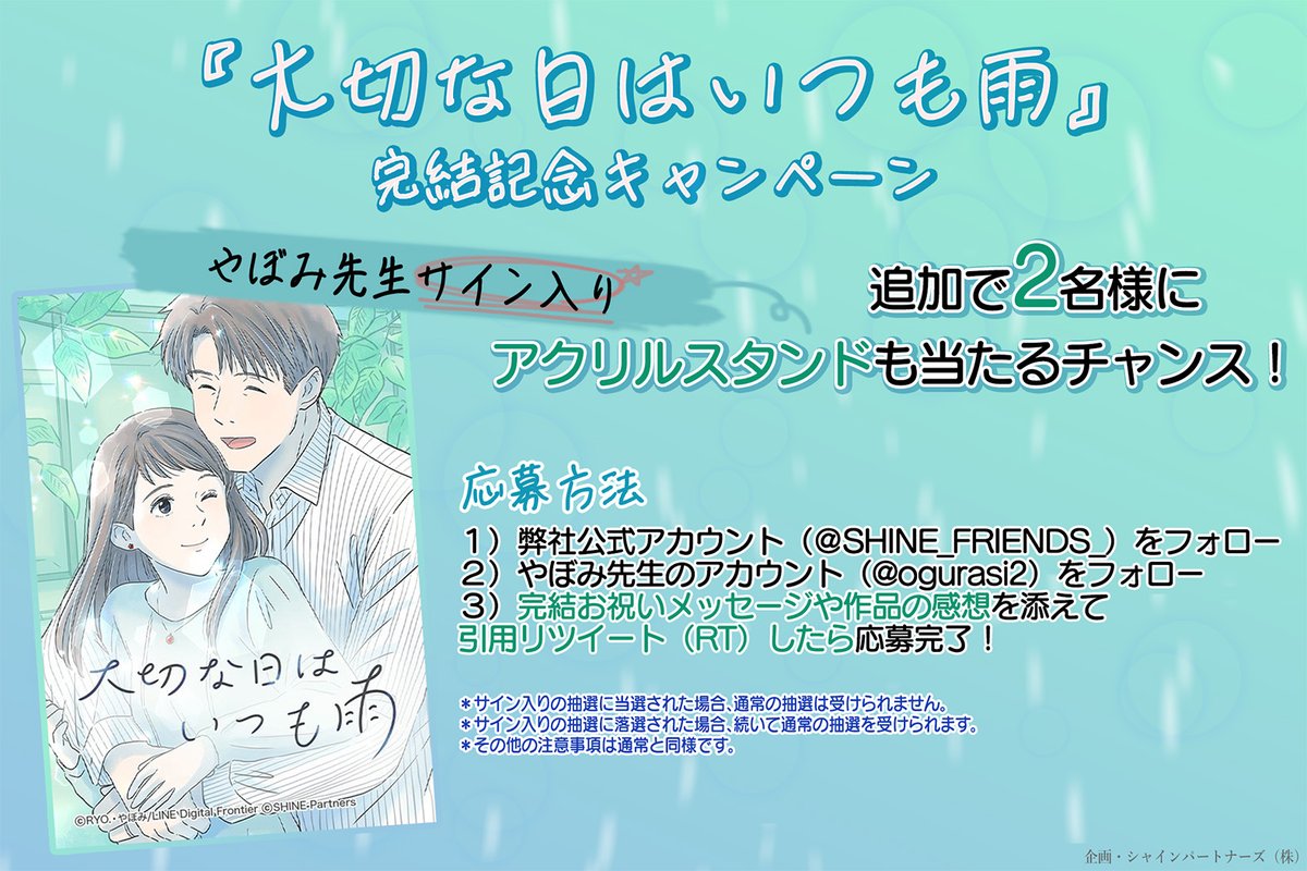 SHINE_FRIENDS_'s tweet photo. 【プレゼントキャンペーンのお知らせ📢】

やぼみ先生(@ogurasi2）の
『#大切な日はいつも雨』
完結記念キャンペーンを開催✨
応募者の中から抽選で5️⃣名様に《オリジナルアクリルスタンド》をプレゼントいたします🎁🥳🎉

✅応募方法✅
① 弊社公式アカウント(＠SHINE_FRIENDS_)をフォロー！
② やぼみ先生のアカウント(@ogurasi2）をフォロー！
③キャンペーンツイートをRP(RT)🔁

【締切】
〜2/13（木）23:59まで

さらに、【サイン入り】が当たる！？
③の引用リツイートに
完結お祝いメッセージや作品の感想を添えると…
追加で2️⃣名様に先生の《サイン🖋入りアクスタ》が当たるチャンス！！！

詳細は画像をチェック🔥

皆さんのご応募をお待ちしております！！！✨🌟

作品はこちら↓
https://t.co/MtghLRg6NK

#大切な日はいつも雨