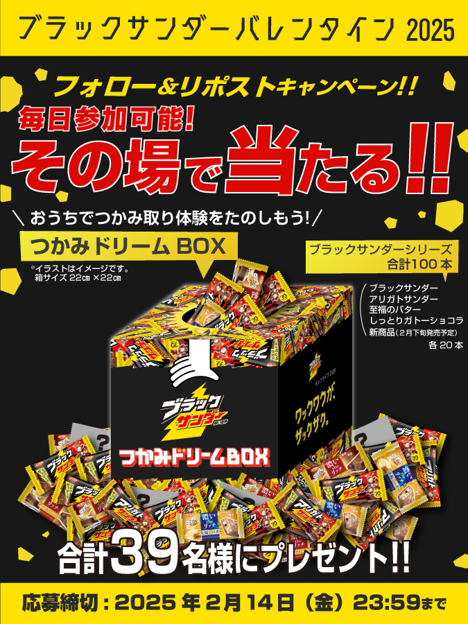 ／
ブラックサンダーバレンタイン2025
キャンペーン⚡3日目
＼

毎日参加可能！
39名様におうちでつかみどり体験が楽しめる #ブラックサンダーつかみドリームBOX セットがその場で当たる🎁

①<a href="/Black_Thunder_/">ブラックサンダーさん【公式】</a>をフォロー
②本投稿をリポスト
③当選者のみDMが届く

🔽応募規約
yurakuseika.co.jp/follow-repost_…