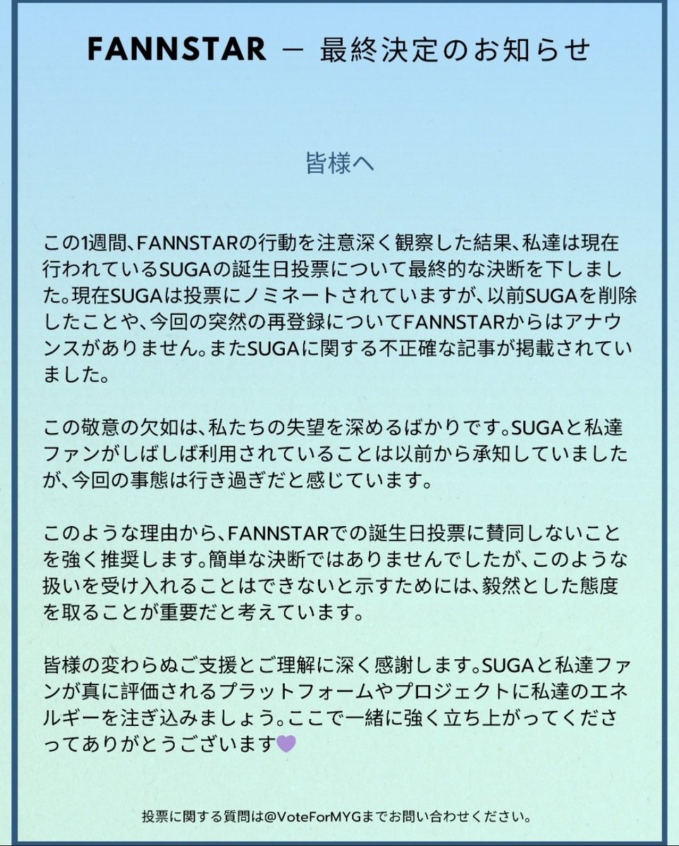[FANNSTAR]誕生日投票についてのお知らせ
皆様いつもユンギさんの応援を一緒にしてくださってありがとうございます
標記について､TGS管理者と参加FBで話し合い方針を決定致しました
当アカウントは､今回のFANNSTAR誕生日投票への賛同参加を推奨致しません