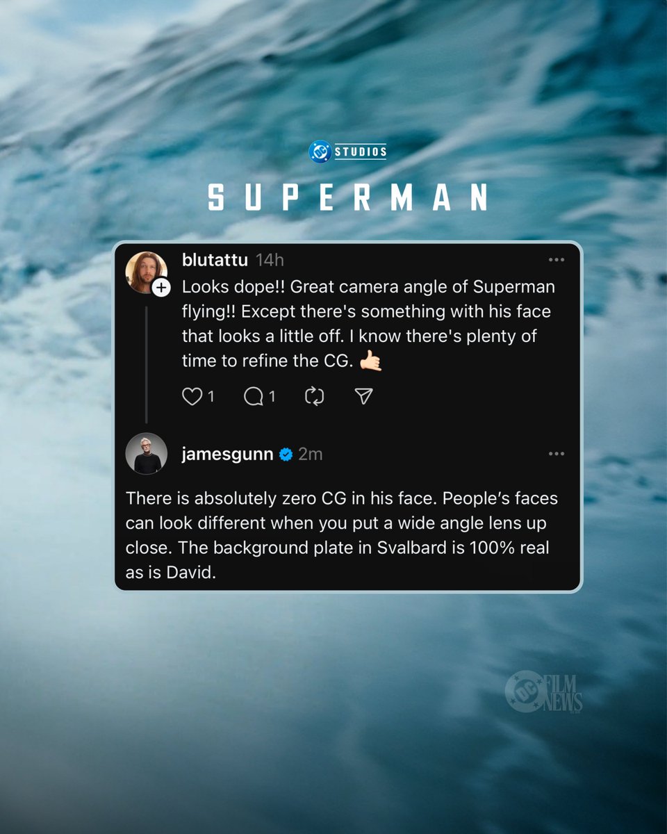 James Gunn says zero CGI was used on David Corenswet's face in the latest 'SUPERMAN' spot.

“There is absolutely zero CG in his face. People’s faces can look different when you put a wide angle lens up close. The background plate in Svalbard is 100% real as is David.”