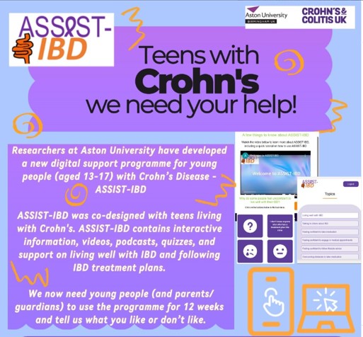 Recruitment is still open!  

Teens with Crohn's and their parents/guardians- we would love for you to try out our new web programme, ASSIST-IBD, co-designed BY teens with IBD, FOR teens with IBD.  

Click for more info: astonpsychology.eu.qualtrics.com/jfe/form/SV_5B…