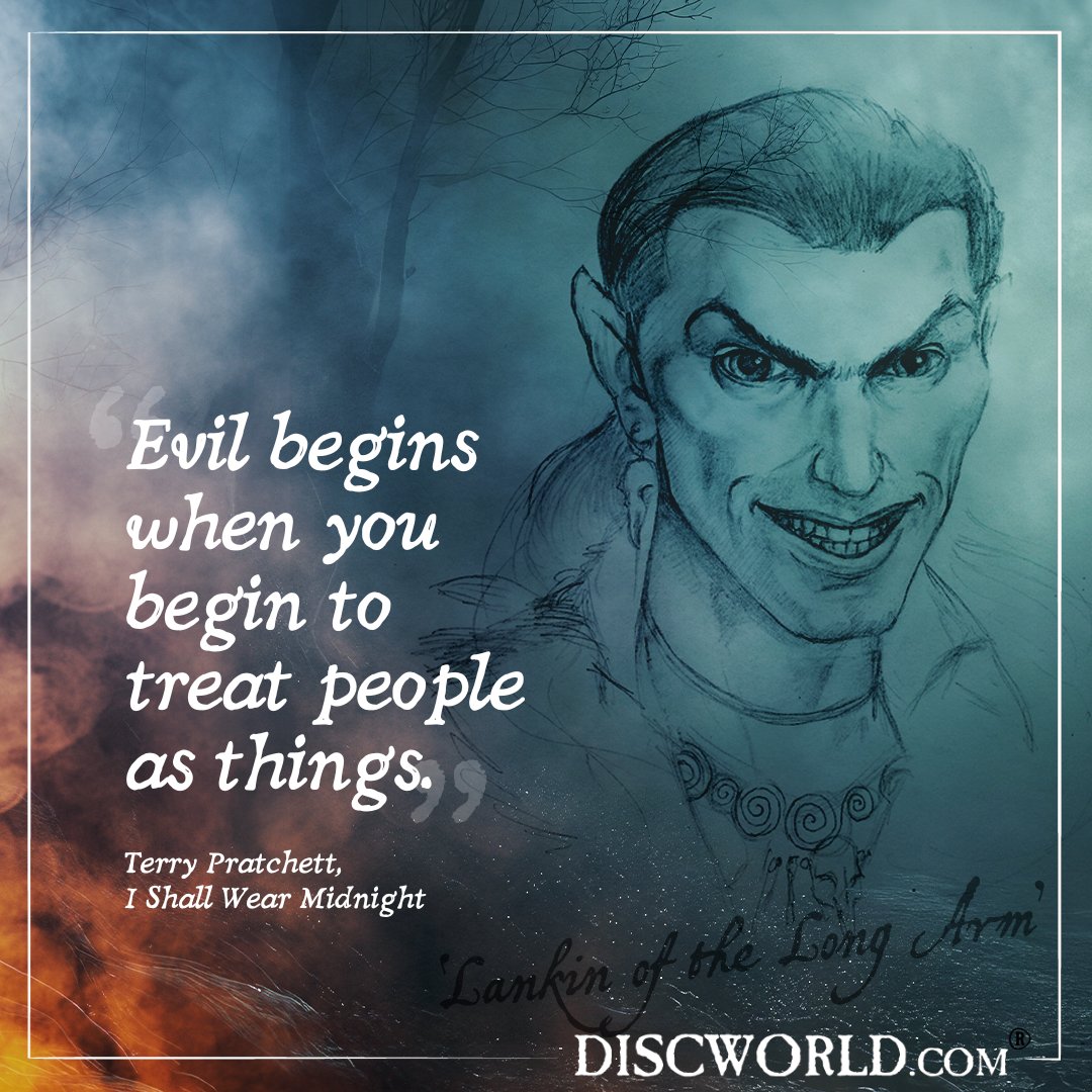 “Evil begins when you begin to treat people as things.”
― Terry Pratchett, I Shall Wear Midnight

#Discworld #DiscworldOfficial #TerryPratchett #sirterrypratchett #terrypratchettquote