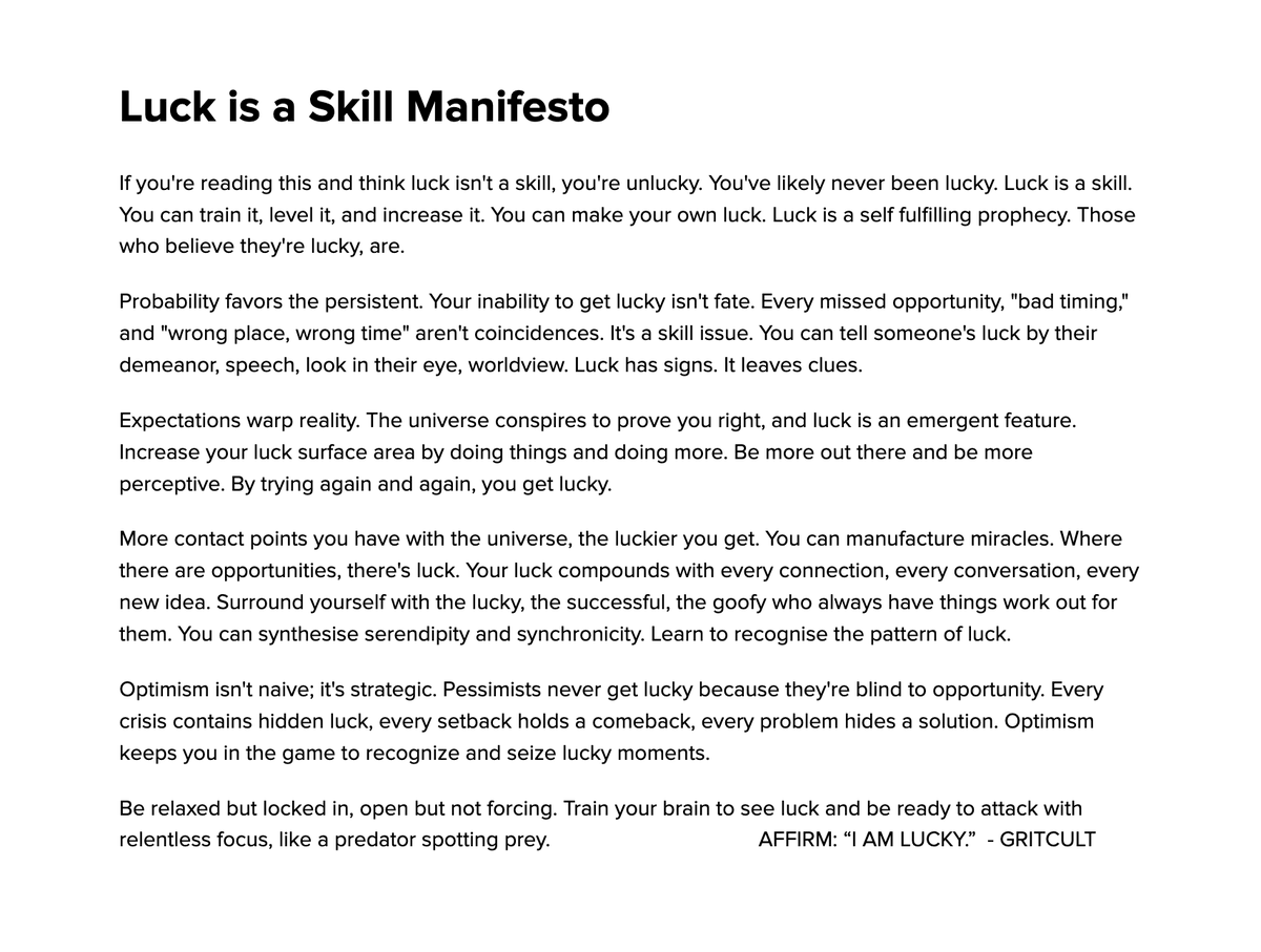 LUCK IS A SKILL MANIFESTO 

Like any skill you can improve it. 

AFFIRM: "I AM LUCKY"
