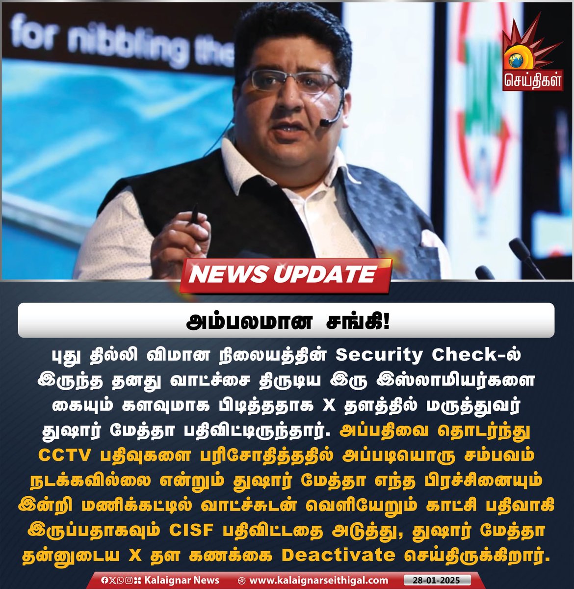 Kalaignarnews's tweet photo. அம்பலமான சங்கி! 

புது தில்லி விமான நிலையத்தின் Security Check-ல் இருந்த தனது வாட்ச்சை திருடிய இரு இஸ்லாமியர்களை கையும் களவுமாக பிடித்ததாக X தளத்தில் மருத்துவர் துஷார் மேத்தா பதிவிட்டிருந்தார். 

அப்பதிவை தொடர்ந்து CCTV பதிவுகளை பரிசோதித்ததில் அப்படியொரு சம்பவம் நடக்கவில்லை என்றும் துஷார் மேத்தா எந்த பிரச்சினையும் இன்றி மணிக்கட்டில் வாட்ச்சுடன் வெளியேறும் காட்சி பதிவாகி இருப்பதாகவும் CISF பதிவிட்டதை அடுத்து, துஷார் மேத்தா தன்னுடைய X தள கணக்கை Deactivate செய்திருக்கிறார்.

#Tusharmehta #CISF #India #kalaignarseithigal