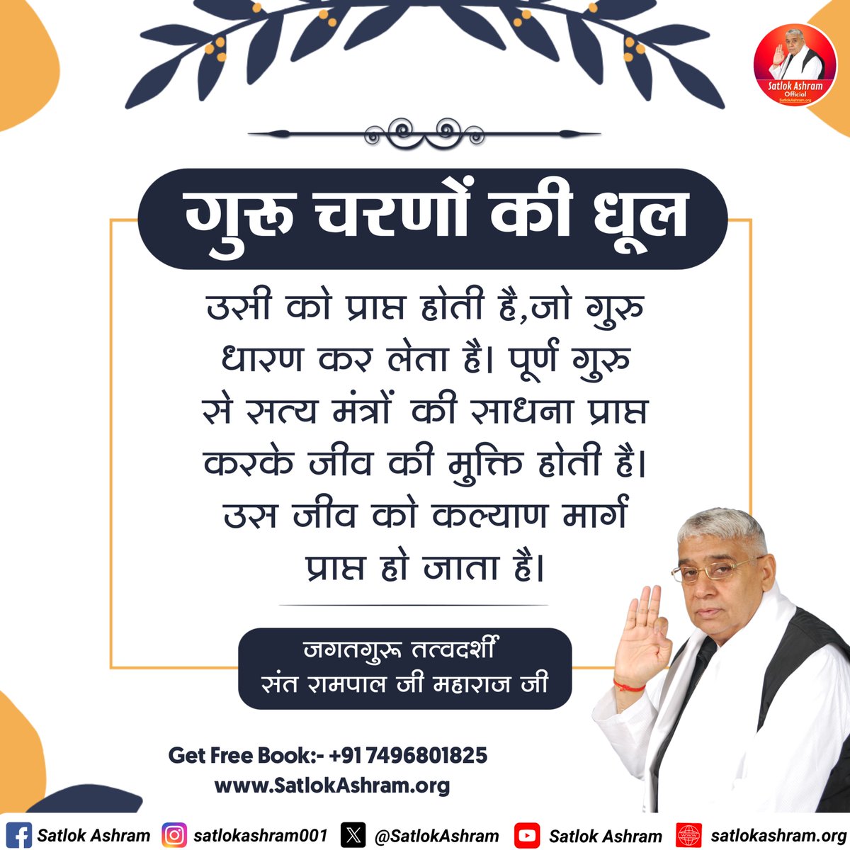 गुरु चरणों की धूल उन्हीं को प्राप्त होती है, जो सच्चे गुरु की शरण ग्रहण करते हैं। पूर्ण गुरु के सत्य मंत्रों की साधना से जीव का कल्याण निश्चित है।