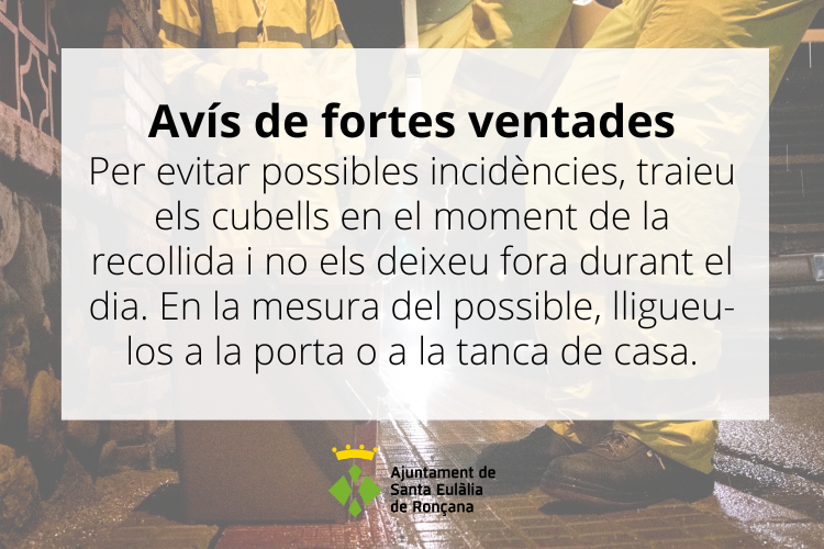 ⚠️ Avís de fortes ventades #SantaEulàliadeRonçana

Per evitar possibles incidències a la via pública:
👉 Traieu els cubells del Porta a Porta a l'hora de la recollida i no els deixeu fora durant el dia
👉 Lligueu-los a la porta o a la tanca de casa, en la mesura del possible