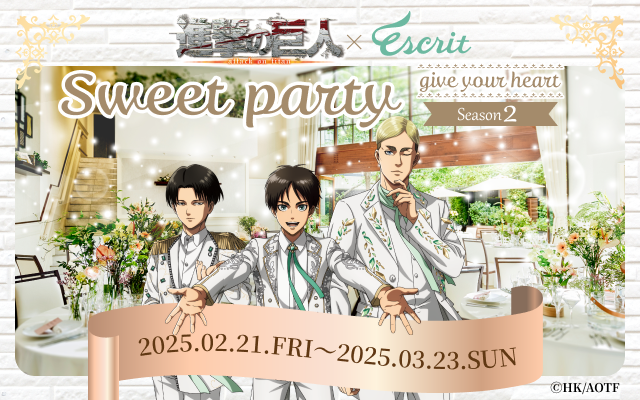 ＼＼＼　コラボサイトが公開！詳細をチェック！／／／

＼進撃の巨人× エスクリ Sweet party ～ give your heart ～ Season 2／

前回の大盛況をうけ、
TVアニメ『進撃の巨人』とコラボしたパーティーを
2月21日(金) より開催決定！
作品の世界観に浸れるデザートやお食事の4プランと