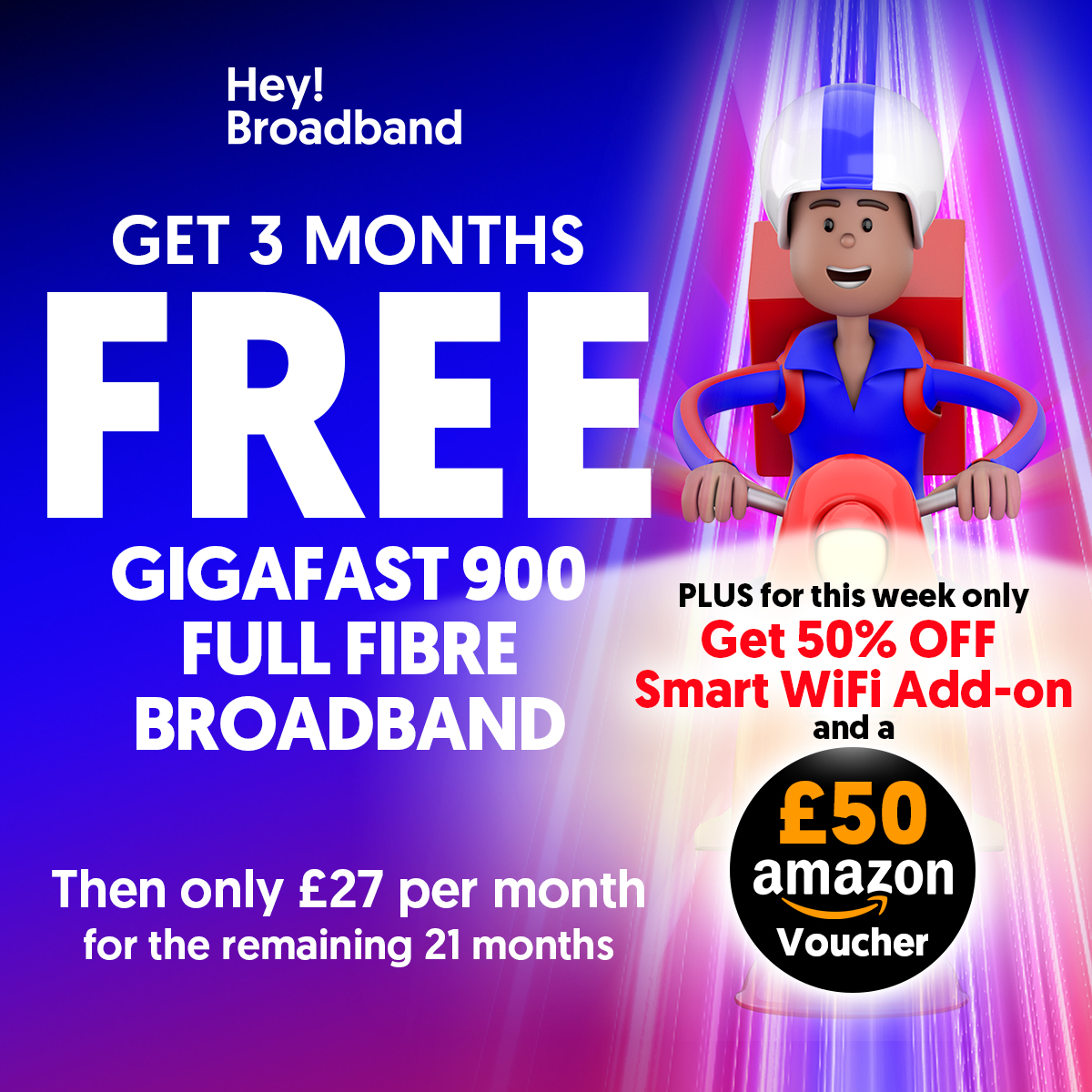 Enjoy 3 MONTHS FREE of Gigafast 🚀, then pay just £27/month on 24 month contracts! PLUS, get a £50 Amazon Voucher on us! 🛍️  

⏳ Offer ends 31st January 2025 – don’t wait! T&amp;C's apply.

👉 Visit heybroadband.co.uk or call us on 0330 822 2878 to secure your deal today!