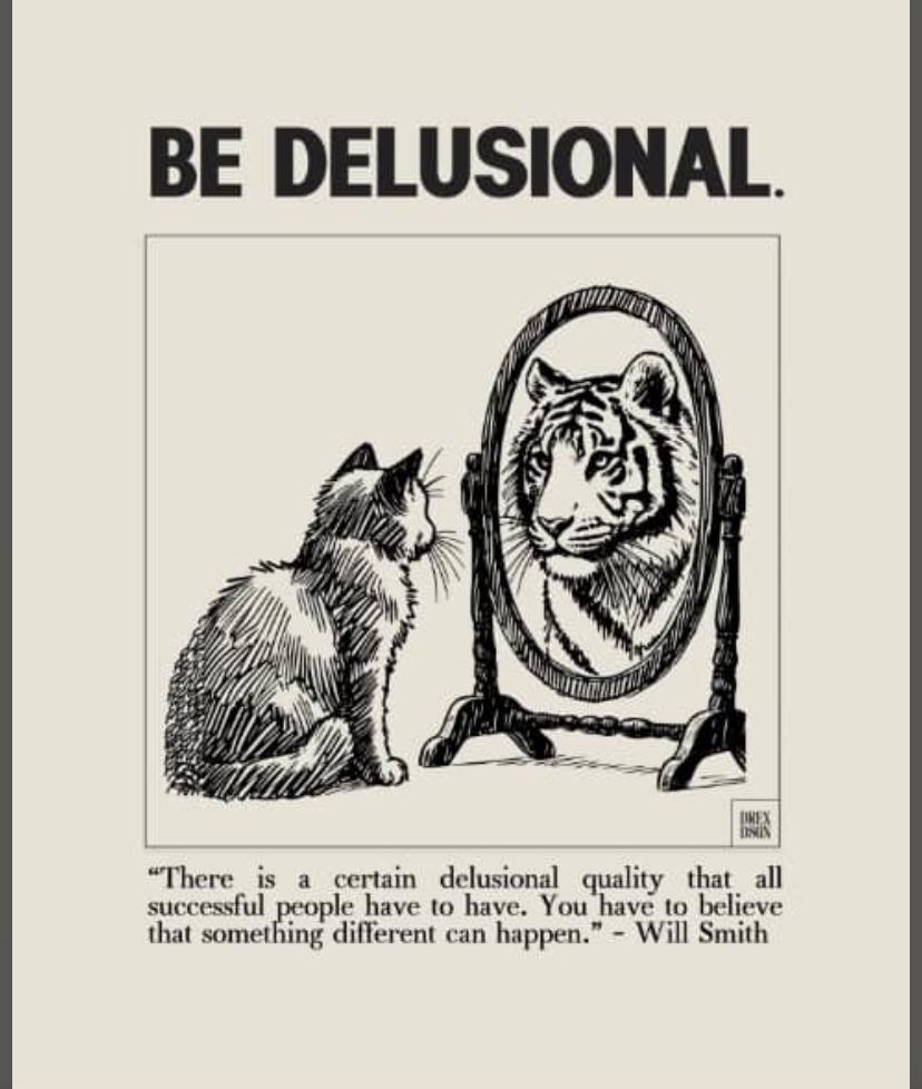 BE DELUSIONAL!!