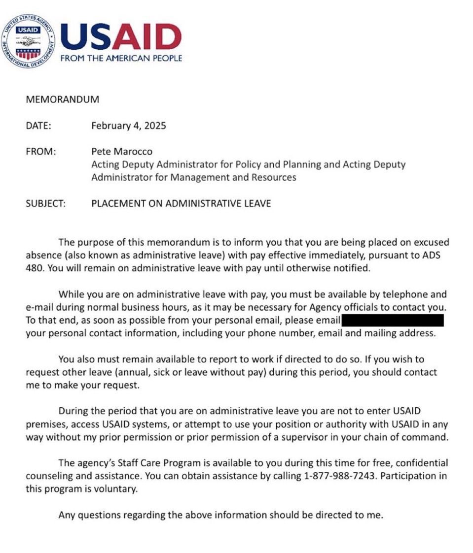 MarioNawfal's tweet photo. 🚨🇺🇸USAID PLACES OFFICIAL ON ADMINISTRATIVE LEAVE

A leaked USAID memo reveals an official has been placed on administrative leave with pay, effective immediately. 

The document, signed by Acting Deputy Administrator Pete Marocco, bars the individual from accessing USAID systems or premises without permission.

The memo also requires the employee to remain available by phone and email during business hours and warns against using their position or authority while on leave.

Source: @EricLDaugh