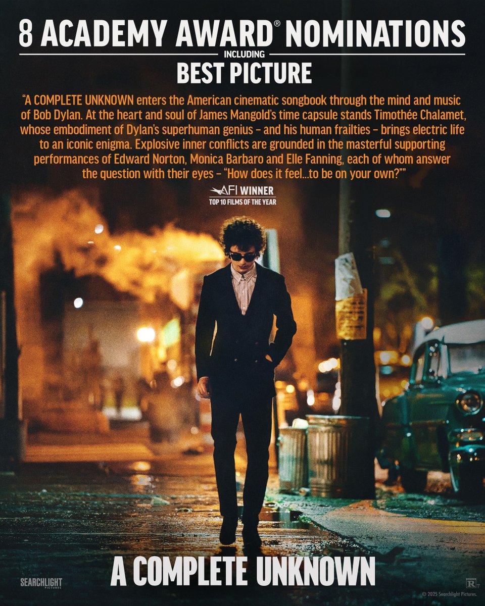 "At the heart and soul of James Mangold's time capsule stands Timothée Chalamet, whose embodiment of Dylan's superhuman genius — and his human frailties — brings electric life to an iconic enigma."

A COMPLETE UNKNOWN, nominated for 8 Academy Awards® including Best Picture.