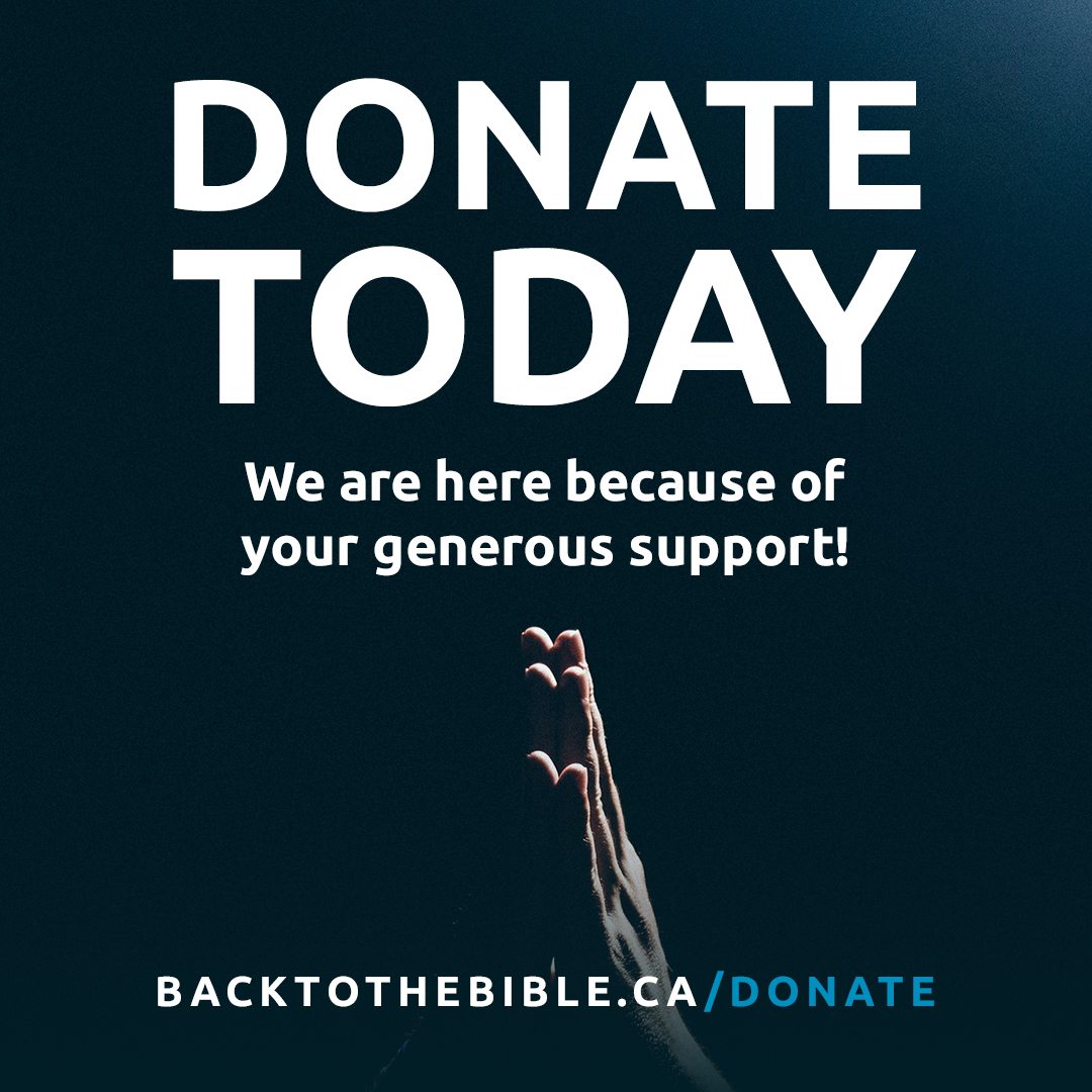 For over 65 years, listeners just like you have allowed this ministry to flourish, providing Bible teaching you can trust in faithful and fresh ways to the lost and the found across Canada and beyond! The need is even greater than ever.

Visit BacktotheBible.ca/Donate to support!