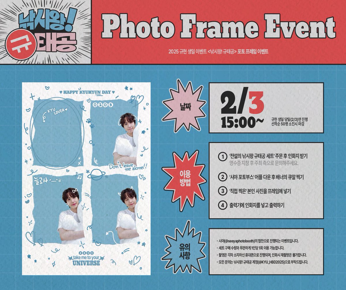 𝟮𝟬𝟮𝟱 𝙆𝙔𝙐𝙃𝙔𝙐𝙉 𝘽𝙄𝙍𝙏𝙃𝘿𝘼𝙔 𝙀𝙑𝙀𝙉𝙏 🎣

『 낚시왕! 규태공 』  
⊹ ࣪ ﹏𓊝﹏𓂁﹏⊹ ࣪ ˖

✸ 𝟮/𝟯 𝙋𝙝𝙤𝙩𝙤 𝙁𝙧𝙖𝙢𝙚 𝙀𝙫𝙚𝙣𝙩

자세한 사항은 아래 이미지를 참고해주세요.

#낚시왕_규태공_월척이요oミ
#잉어빵이나_붕어빵이나_규게규거지
#규현 #KYUHYUN