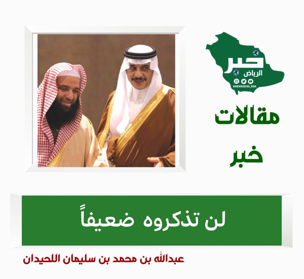 #محمد_بن_فهد_بن_عبدالعزيز 
#مقالات #خبر_الرياض 

                   لن تذكروه ضعيفاً

    فضيلة الشيخ عبدالله بن محمد اللحيدان
    المدير العام السابق لفرع وزارة الشؤون الإسلامية بالمنطقة الشرقية والأمين السابق   لجائزة الأمير محمد بن فهد للدعوة والمساجد

محمد بن فهد كما عرفتموه