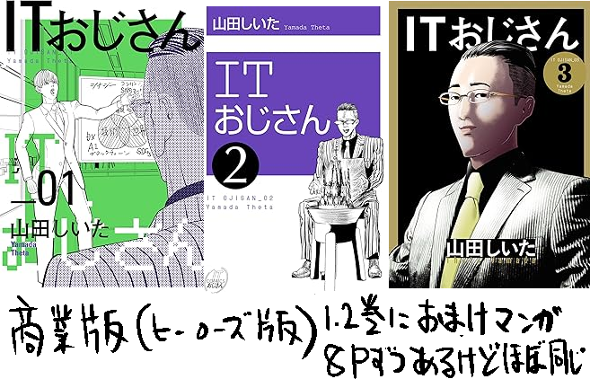 ややこしくてすみません、『ITおじさん』電子の1‐2巻は2種類あります(同人版と商業版)。本棚がガチャガチャになってすみません。
商業版1‐2巻にはおまけ漫画各8Pありますが、それ以外内容はほぼ同じです。
紙1-2巻と、紙・電子ともに3巻があるのは商業版のみです。どうぞよろしくお願いします。 