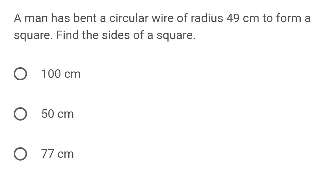 A man has bent a circular wire of a radius 49 cm to form a square
Find the side of the square.