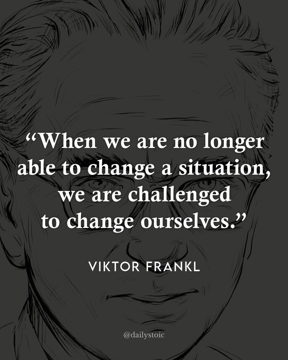 "When we are no longer able to change a situation, we are challenged to change ourselves." — Viktor Frankl