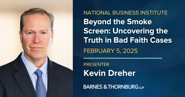 Barnes &amp; Thornburg’s Kevin Dreher will co-present "Beyond the Smoke Screen: Uncovering the Truth in Bad Faith Cases," for <a href="/NBICLE/">National Business Institute</a>. The session will explore key challenges in insurance litigation, including privilege claims, document dumping, and delays. bit.ly/3CwXfTi
