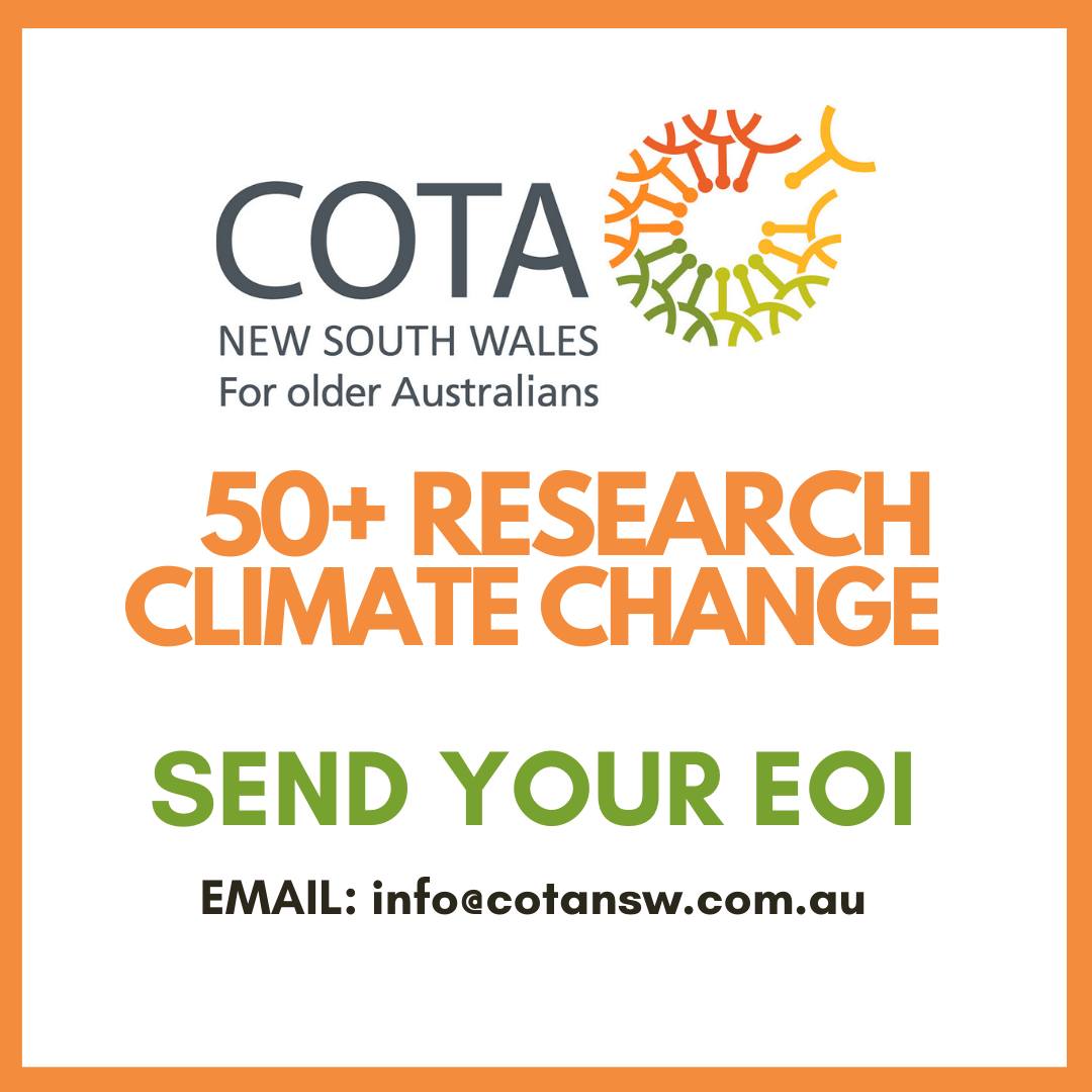 This year the COTA New South Wales 50+ Research report will focus on climate change and its impact on older people
Each participant will receive a $30 Coles gift voucher. Email info@cotansw.com.au with EOI in the subject line to express your interest in taking part.