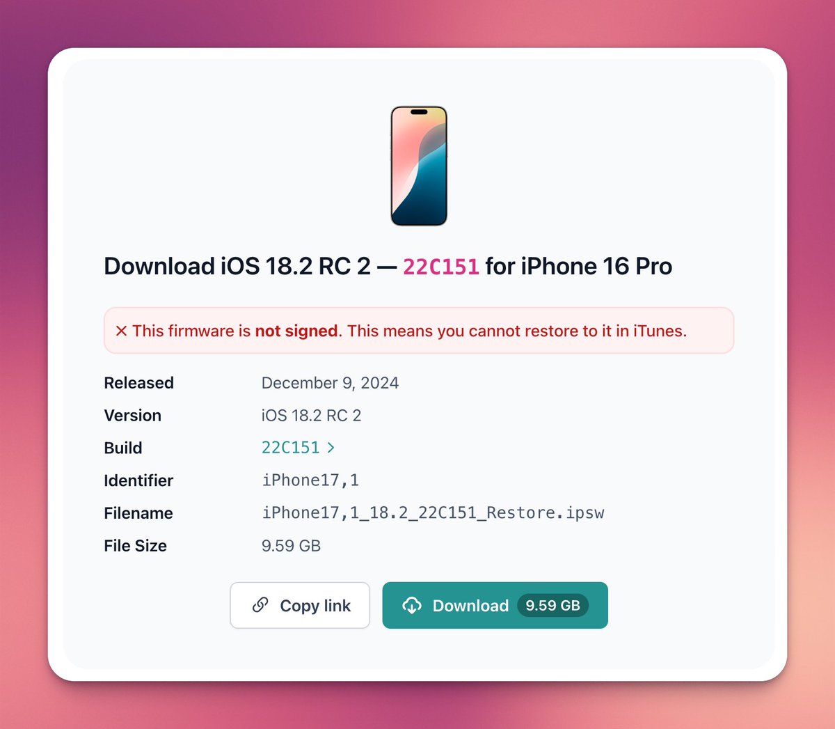 Apple no longer signs these versions 👇
❌ iOS 18.2 RC (22C150)
❌ iOS 18.2 RC 2 (22C151)

❌ iPadOS 18.2 RC (22C150)
❌ iPadOS 18.2 RC 2 (22C151)

❌ tvOS 18.2 RC (22K154)
❌ tvOS 17.2 RC (21K364)

❌ visionOS 2.2 RC 2 (22N841)