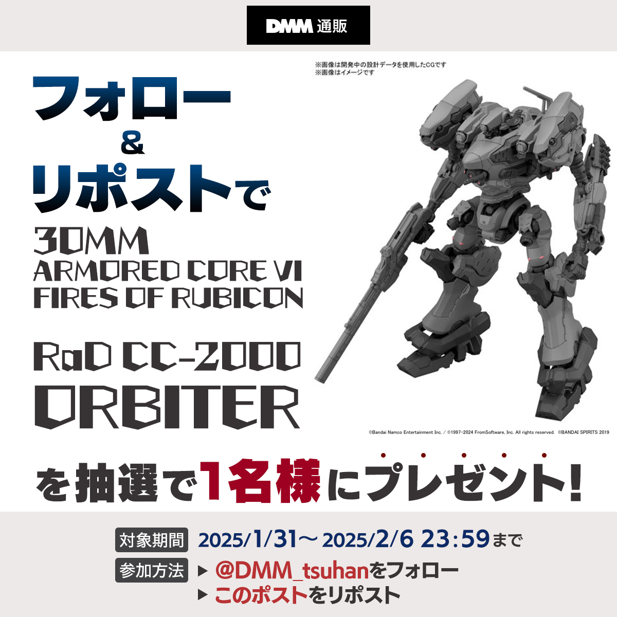 DMM_tsuhan's tweet image. ＼フォロー＆リポストキャンペーン／

今回は…30MM ARMORED CORE VI FIRES OF RUBICON RaD CC-2000 ORBITER‼️

1⃣@DMM_tsuhanをフォロー
2⃣このポストをリポスト

応募期間：2025/2/6(木)23:59まで！

利用規約をご確認の上ご参加ください✨
👇利用規約はこちら
terms.dmm.com/Zj36gxda/
