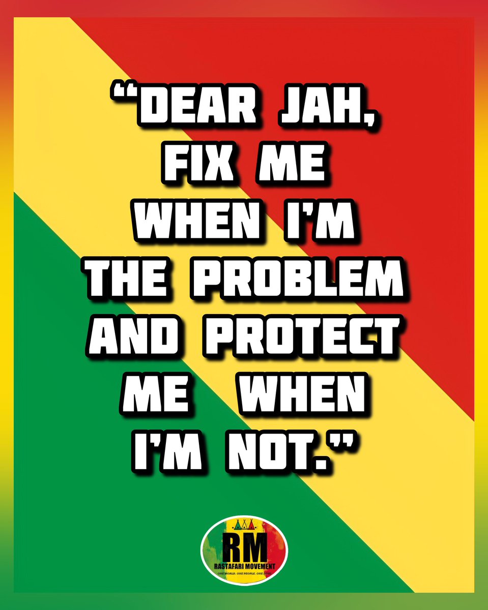 “Dear JAH, fix me when I’m the problem and protect me when I’m not.”

~ Rastafari Movement®