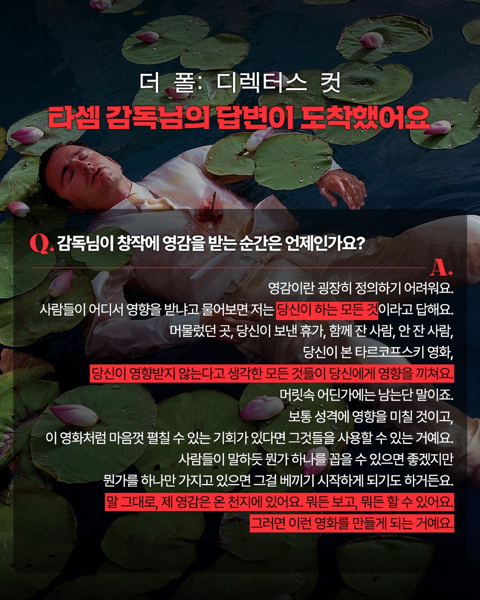 <더 폴: 디렉터스 컷> 타셈 감독님의 답변이 도착했어요✉ Q. 감독님이 창작에 영감을 받는 순간은 언제인가요? A. 말 그대로, 제 영감은 온 천지에...