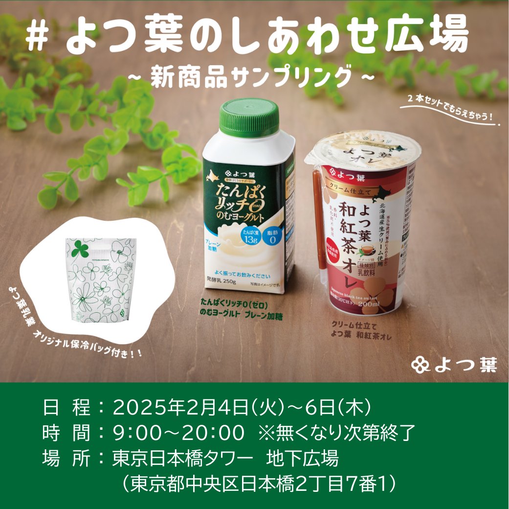 yotsuba_coltd's tweet photo. 無料サンプリングイベント「よつ葉のしあわせ広場～新商品サンプリング～」東京開催🐄💕

2024年秋に発売した「クリーム仕立て よつ葉和紅茶オレ」と「よつ葉 たんぱくリッチ０（ゼロ）のむヨーグルト プレーン加糖」2品のセットをオリジナル保冷バッグ付きでサンプリングします❗
また、グリーンのリーフと白い花をあしらったフラワーゲートや商品の巨大モニュメントを設置するなど、フォトスポットとしてもお楽しみいただけます😍

みなさまこの機会にぜひお立ち寄りください😊

【日本橋】
　開催日時：2025年2月4日（火）～6日（木）9:00～20:00
　場所：東京日本橋タワー 地下広場（東京都中央区日本橋2丁目7番1）

【二子玉川】
　開催日時：2025年2月8日（土）～9日（日）10:00～19:00
　場所：二子玉川ライズ ガレリア（東京都世田谷区玉川2-21-1）

※サンプリングは配布数に限りがあるため、無くなり次第終了となります。
※混雑状況によりお待ちいただく場合がございます。
※サンプリング終了後も会場のフォトスポットでの撮影は可能です。