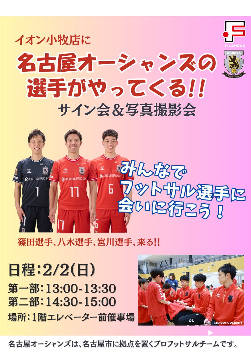 oceans_nagoya's tweet photo. 📢2/2(日)はイオン小牧店へ🏃‍♂️💨

2/2(日)に #イオン小牧 店にてファイナルシーズン 小牧ラウンドの開催を記念して‼️
#篠田龍馬 選手、#宮川泰生 選手 #八木聖人 選手によるサイン会&写真撮影会の開催が決定✍️📸✨

この機会にみなさんご来場いただき🙌
ファイナルシーズンへ向けた選手たちへ熱い後押しをお願いいたします🔥🔥🔥

🗓2月2日(日)
⏰1部 13:00~13:30
⏰2部 14:30~15:00
🏬イオン小牧店
📍参加費 無料

※選手のコンディションにより急遽、参加選手の変更、不参加となる可能性もございます。予めご了承ください。

#Fリーグ
#名古屋オーシャンズ