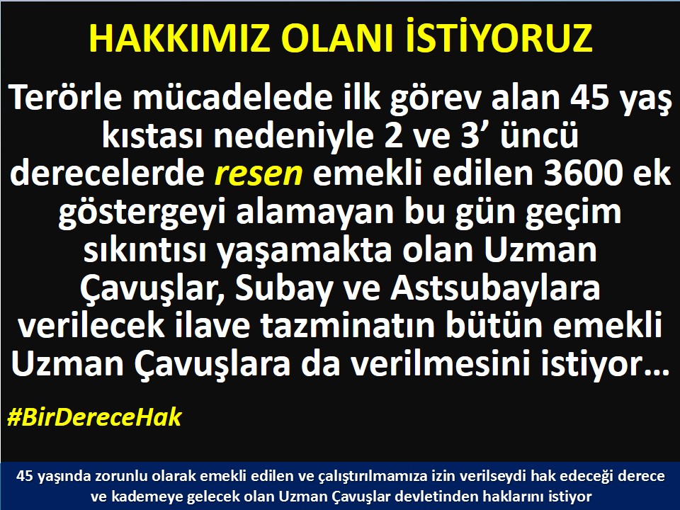 <a href="/tcsavunma/">T.C. Millî Savunma Bakanlığı</a> İlk uzman çavuşlar 45 yaş nedeniyle %90'ı birinci derecelere düşemeden ZORLA emekli edildi. 
Bu #UzmanÇavuş'lar 3600 ek gösterge hakkından bugün emekli edilen emsalleri gibi faydalanamıyor.
3600 Ek göstergeden yararlanabilmeleri için #BirDerece istiyorlar.