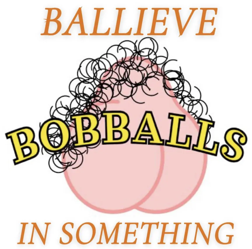 Ballieve in something.

Ballieve in <a href="/BobBodily/">Bob Bodily, PhD</a>.

Ballieve in sack.

Ballieve in Ballhala.

Ballieve in BobBalls.

Ballieve in <a href="/SacktoshiNut/">Sacktoshi Nutamoto</a>.