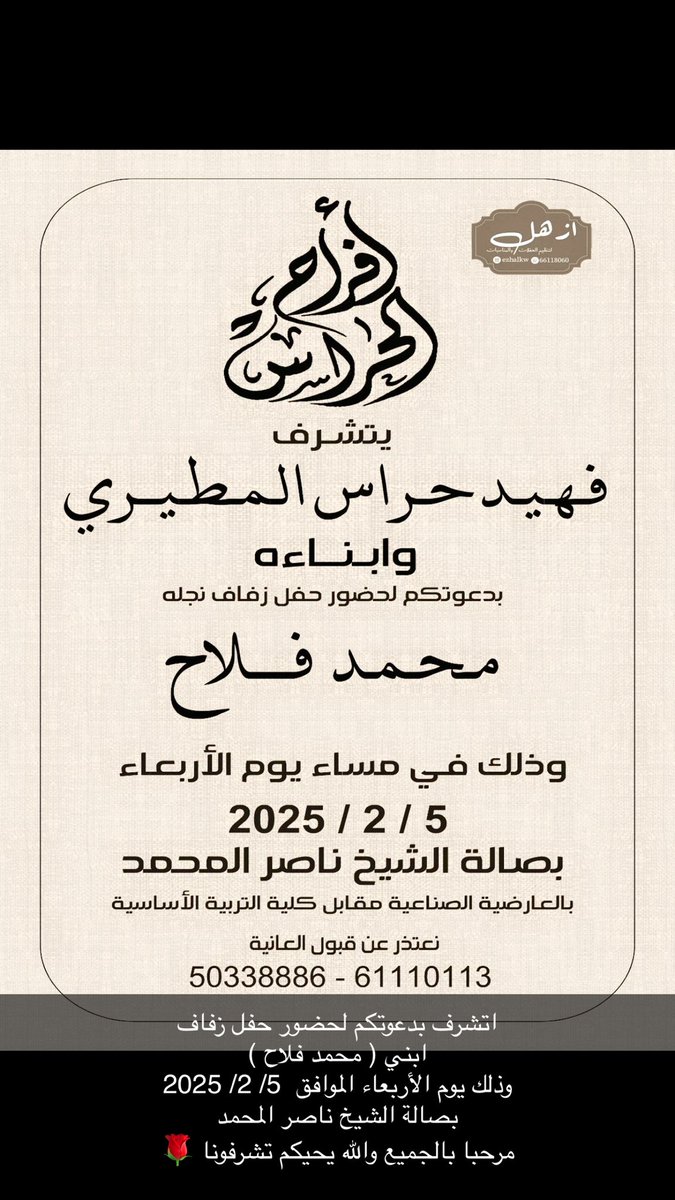 اتشرف بدعوتكم لحضور حفل زفاف
ابني ( محمد فلاح )
وذلك يوم الأربعاء الموافق  5/ 2/ 2025 
بصالة الشيخ ناصر المحمد
مرحبا بالجميع والله يحيكم تشرفونا 🌹