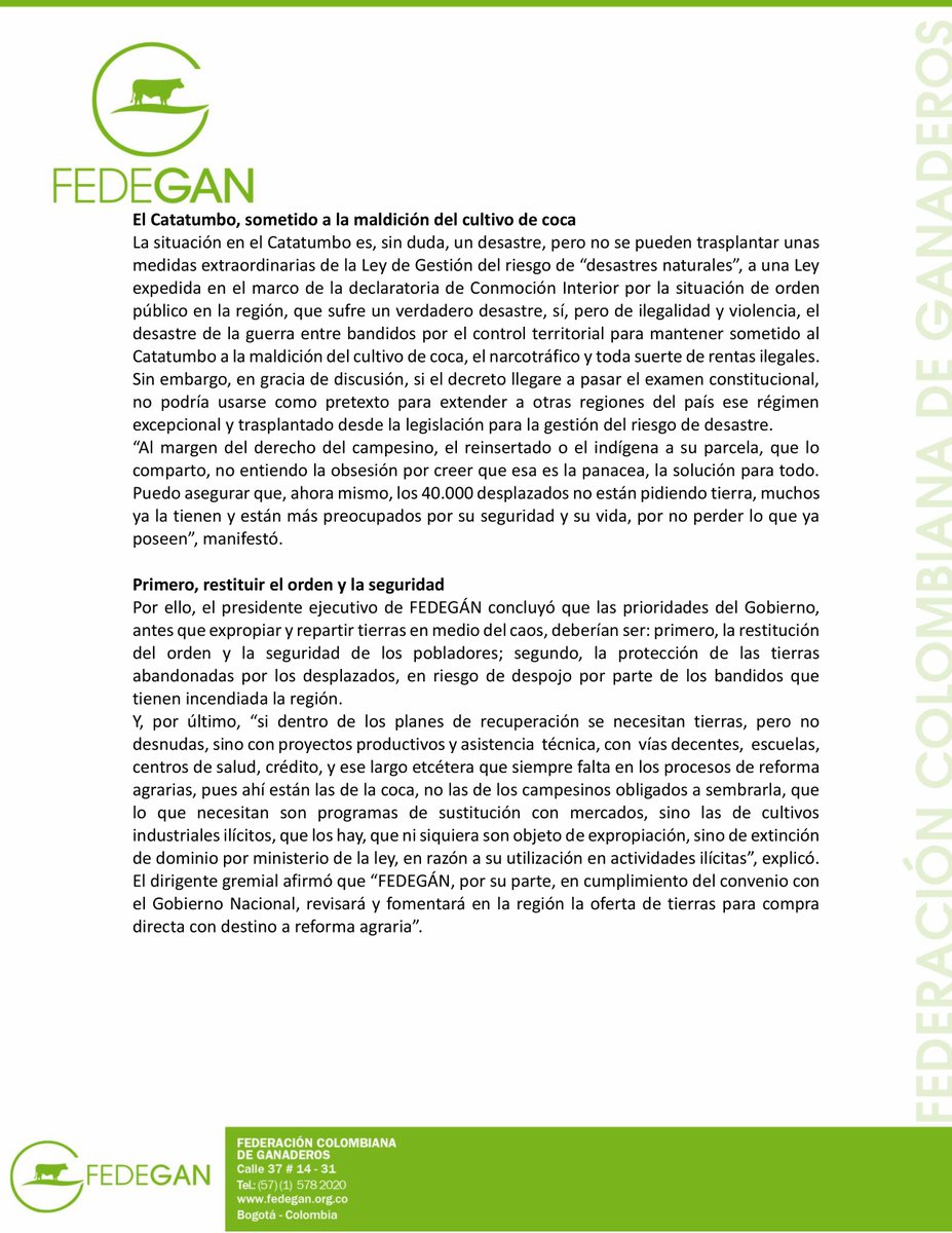 jflafaurie's tweet photo. #Atención #ÚltimaHora #SOSGanadero 

Comunicado de prensa

FEDEGÁN alerta sobre expropiación exprés en el Catatumbo

- El presidente ejecutivo del gremio, José Félix Lafaurie Rivera, advierte que utilizar atribuciones extraordinarias de la Ley de gestión del riesgo de desastres para expropiar tierras en el Catatumbo como medida de Conmoción Interior no resuelve el problema de violencia.

- Lo primero es restaurar el orden y resguardar las propiedades de 40.000 desplazados que ahora mismo no están pidiendo tierras, sino seguridad.

BOGOTÁ D. C., 31 de enero de 2025. José Félix Lafaurie Rivera, presidente ejecutivo de la Federación Colombiana de Ganaderos, FEDEGÁN, alertó sobre la pretensión del Gobierno de hacer un experimento de expropiación exprés en el #Catatumbo, al amparo de la Ley de Conmoción Interior.
En el recién expedido Decreto 108 -precisó el dirigente gremial-, el Gobierno da muchas vueltas en la exposición de motivos para aterrizar en la Ley 1523 de 2012, que adopta la política de gestión del riesgo de desastres, donde encontró lo que buscaba desde el Plan de Desarrollo y luego en el proyecto de Jurisdicción Agraria: Una medida sumaria de expropiación administrativa con el mínimo de recursos para el propietario.
“Es increíble, señaló #Lafaurie, que en la exposición de motivos el Gobierno mismo confiesa que acude a la Ley 1523 porque ‘la aplicación del procedimiento de expropiación agraria regulado en la Ley 160 de 1994… genera demoras’ ¿Y por qué es demorado? Porque garantiza la intervención de un juez en el derecho del afectado a defender la propiedad de su predio”.

El Catatumbo, sometido a la maldición del cultivo de coca
La situación en el Catatumbo es, sin duda, un desastre, pero no se pueden trasplantar unas medidas extraordinarias de la Ley de Gestión del riesgo de “desastres naturales”, a una Ley expedida en el marco de la declaratoria de #ConmociónInterior por la situación de orden público en la región, que sufre un verdadero desastre, sí, pero de ilegalidad y violencia, el desastre de la guerra entre bandidos por el control territorial para mantener sometido al Catatumbo a la maldición del cultivo de coca, el narcotráfico y toda suerte de rentas ilegales.
Sin embargo, en gracia de discusión, si el decreto llegare a pasar el examen constitucional, no podría usarse como pretexto para extender a otras regiones del país ese régimen excepcional y trasplantado desde la legislación para la gestión del riesgo de desastre.
“Al margen del derecho del campesino, el reinsertado o el indígena a su parcela, que lo comparto, no entiendo la obsesión por creer que esa es la panacea, la solución para todo. Puedo asegurar que, ahora mismo, los 40.000 desplazados no están pidiendo tierra, muchos ya la tienen y están más preocupados por su seguridad y su vida, por no perder lo que ya poseen”, manifestó.

Primero, restituir el orden y la seguridad
Por ello, el presidente ejecutivo de #FEDEGÁN concluyó que las prioridades del Gobierno, antes que expropiar y repartir tierras en medio del caos, deberían ser: primero, la restitución del orden y la seguridad de los pobladores; segundo, la protección de las tierras abandonadas por los desplazados, en riesgo de despojo por parte de los bandidos que tienen incendiada la región.
Y, por último, “si dentro de los planes de recuperación se necesitan tierras, pero no desnudas, sino con proyectos productivos y asistencia técnica, con vías decentes, escuelas, centros de salud, crédito, y ese largo etcétera que siempre falta en los procesos de reforma agrarias, pues ahí están las de la coca, no las de los campesinos obligados a sembrarla, que lo que necesitan son programas de sustitución con mercados, sino las de cultivos industriales ilícitos, que los hay, que ni siquiera son objeto de expropiación, sino de extinción de dominio por ministerio de la ley, en razón a su utilización en actividades ilícitas”, explicó.
El dirigente gremial afirmó que “FEDEGÁN, por su parte, en cumplimiento del convenio con el Gobierno Nacional, revisará y fomentará en la región la oferta de tierras para compra directa con destino a reforma agraria”.

@Fedegan 
@FUNDAGAN 
@DeSilvestriJG 
@OctavioVargasD 
@brahmanbreeder 
@sulamhatun 
@olberayala 
@RicardoArenasO 
@infopresidencia 
@petrogustavo 
@MinInterior 
@BluRadioCo 
@UltimaHoraBLU 
@lafm 
@WRadioColombia 
@CaracolRadio 
@NoticiasCaracol 
@UltimaHoraCR 
@rcnradio 
@NoticiasRCN 
@EFEnoticias 
@elpais_america 
@elpaiscali 
@ELTIEMPO 
@elespectador 
@Portafolioco 
@agronegocios_co 
@larepublica_co 
@elheraldoco 
@elcolombiano 
@ElUniversalCtg 
@RedMasNoticias 
@Melodia_FM 
@vanguardiacom 
@diariodelhuila 
@PrensaLaNacion