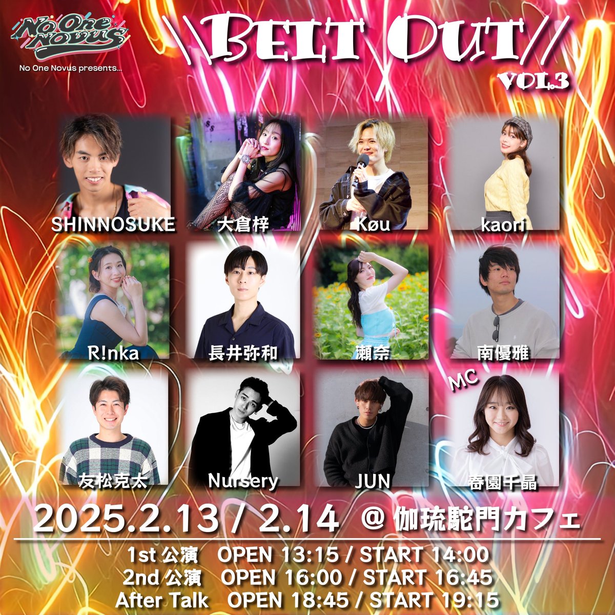 \\Belt out// vol.3

🌞DAY🌞 
2025/02/13  14 2days

🕰️TIME🕰️
1st OPEN 13:15/START 14:00
2nd OPEN 16:00/START 16:45
After Talk OPEN 18:45/START 19:15

🎟️TICKET🎟️ 
1部,2部 ¥5000+1drink(¥500)
After Talk ¥4000+1drink(¥500)

🏛️ PLACE🏛️
伽琉駝門カフェ

lit.link/noonenovus