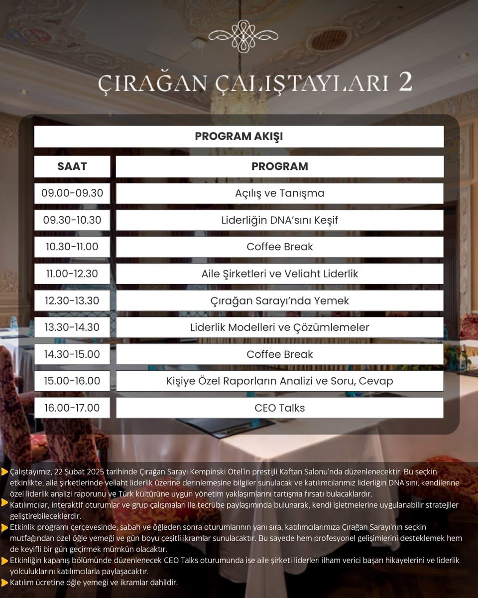 ÇIRAĞAN ÇALIŞTAYLARI 2: 
KONU: VELİAHT LİDERLİK

📅 Tarih: 22 Şubat 2025
📍 Yer: Çırağan Sarayı - Kaftan Salonu

Aile şirketlerinde liderliği bir üst seviyeye taşımaya hazır mısınız? Bu özel çalıştayda:
✅ Liderliğin DNA’sını keşfedecek,
✅ Kendi kişiye özel liderlik raporunuz