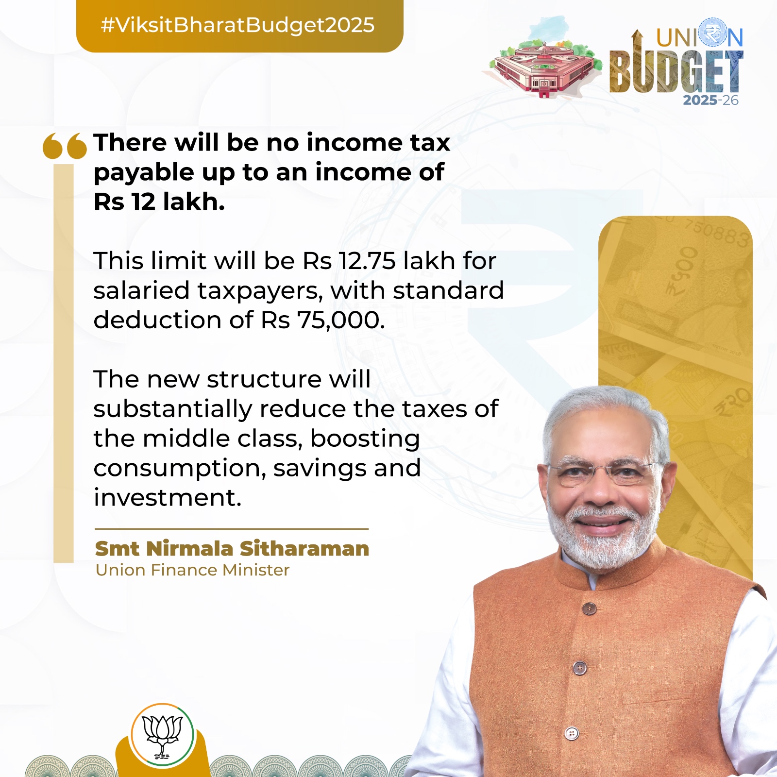 66 There will be no income tax payable up to an income of Rs 12 lakh.This limit will be Rs 12.75 lakh for salaried taxpayers, with standard deduction of Rs 75,000.<br />
The new structure will substantially reduce the taxes of the middle class, boosting consumption, savings and investment.