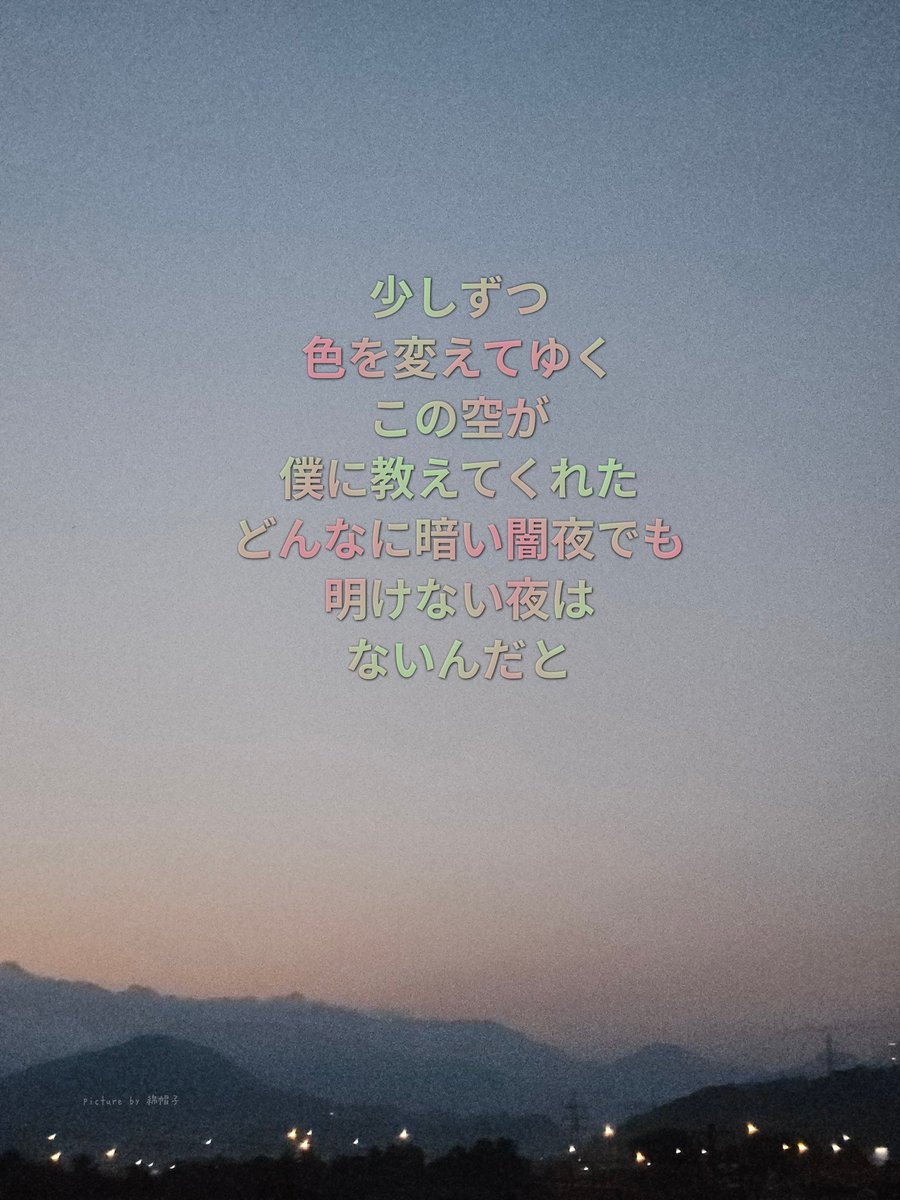 少しずつ
色を変えてゆく
この空が
僕に教えてくれた
どんなに暗い闇夜でも
明けない夜は
ないんだと